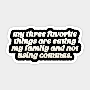 My Three Favorite Things Are Eating My Family And Not using Commas - Funny Tee Sticker